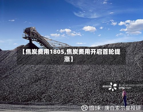 【焦炭费用1805,焦炭费用开启首轮提涨】