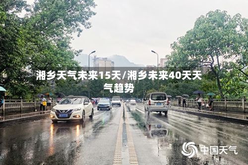 湘乡天气未来15天/湘乡未来40天天气趋势-第2张图片