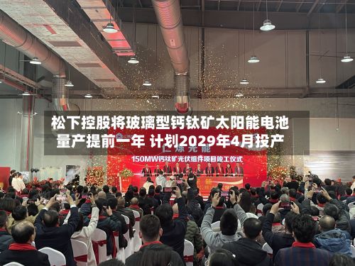 松下控股将玻璃型钙钛矿太阳能电池量产提前一年 计划2029年4月投产-第2张图片