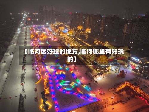 【临河区好玩的地方,临河哪里有好玩的】