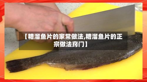 【糟溜鱼片的家常做法,糟溜鱼片的正宗做法窍门】