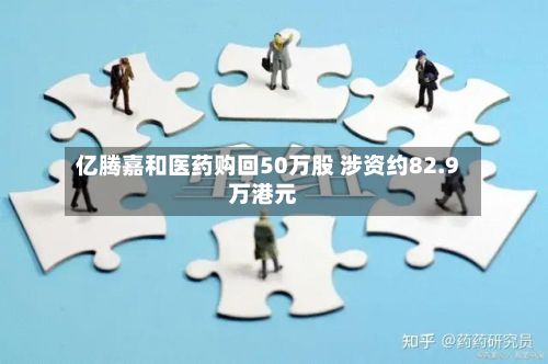 亿腾嘉和医药购回50万股 涉资约82.9万港元