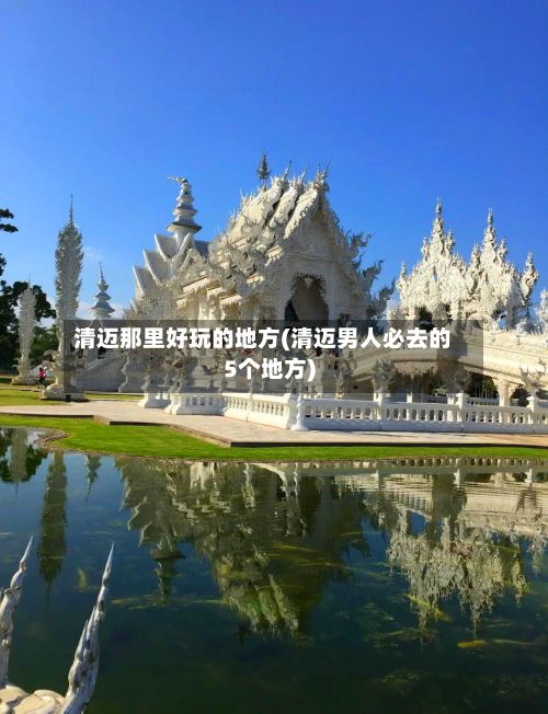 清迈那里好玩的地方(清迈男人必去的5个地方)