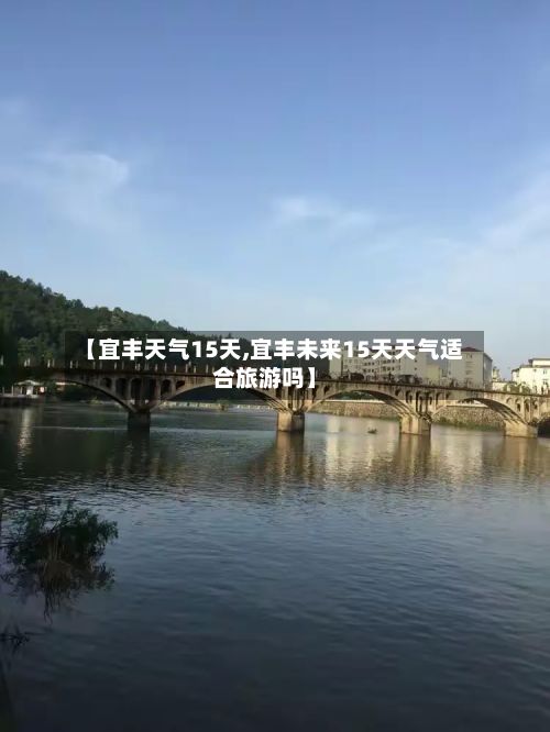 【宜丰天气15天,宜丰未来15天天气适合旅游吗】-第3张图片