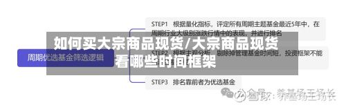 如何买大宗商品现货/大宗商品现货看哪些时间框架-第2张图片
