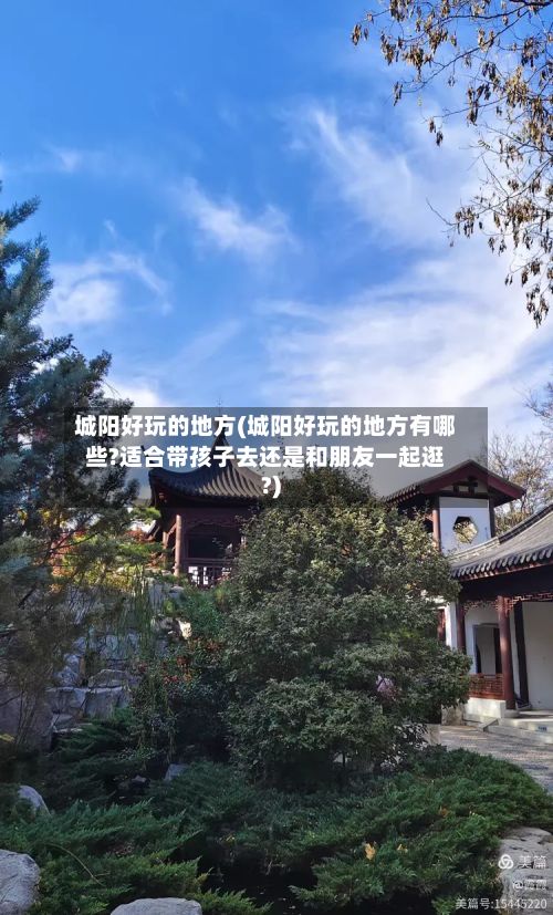 城阳好玩的地方(城阳好玩的地方有哪些?适合带孩子去还是和朋友一起逛?)