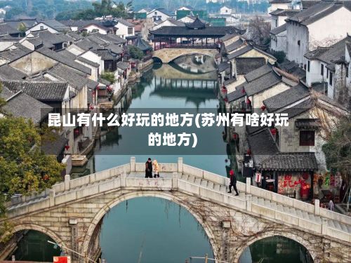 昆山有什么好玩的地方(苏州有啥好玩的地方)-第2张图片