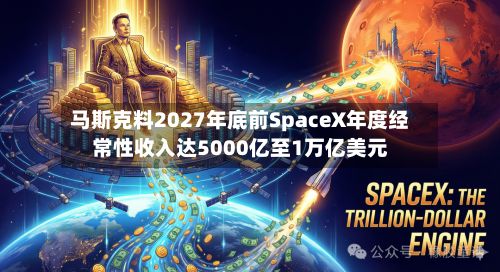 马斯克料2027年底前SpaceX年度经常性收入达5000亿至1万亿美元-第2张图片