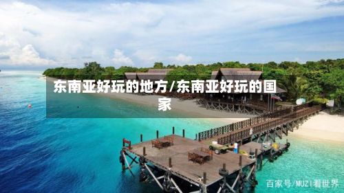 东南亚好玩的地方/东南亚好玩的国家