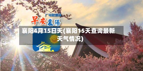 襄阳4月15日天(襄阳15天查询最新天气情况)