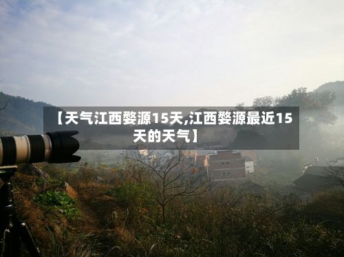 【天气江西婺源15天,江西婺源最近15天的天气】-第3张图片