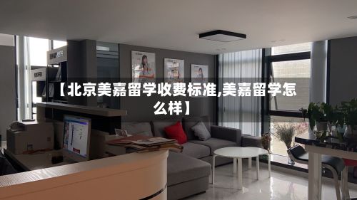 【北京美嘉留学收费标准,美嘉留学怎么样】