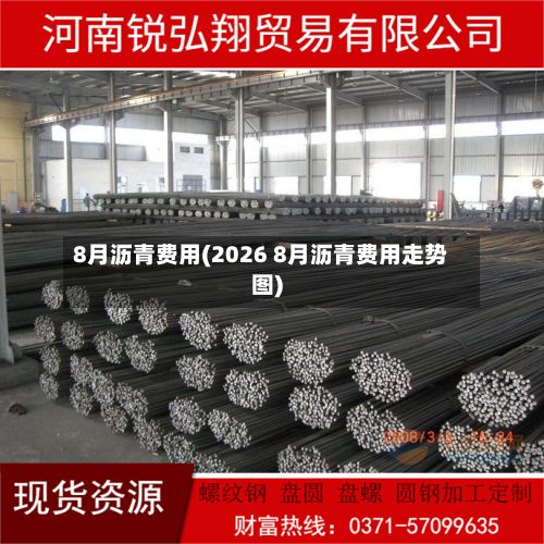 8月沥青费用(2026 8月沥青费用走势图)-第3张图片