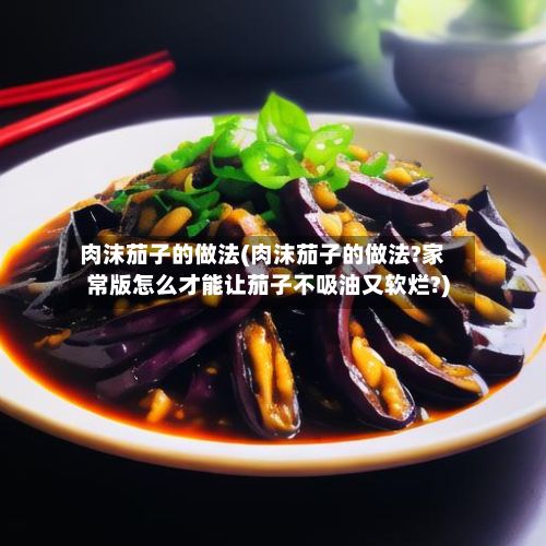 肉沫茄子的做法(肉沫茄子的做法?家常版怎么才能让茄子不吸油又软烂?)
