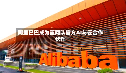阿里巴巴成为篮网队官方AI与云合作伙伴
