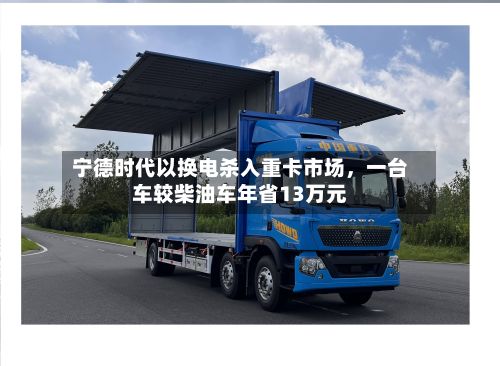 宁德时代以换电杀入重卡市场，一台车较柴油车年省13万元-第2张图片