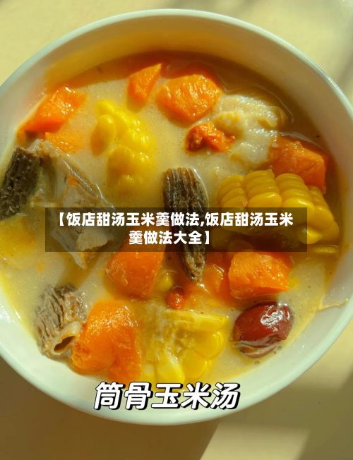 【饭店甜汤玉米羹做法,饭店甜汤玉米羹做法大全】