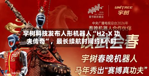 宇树科技发布人形机器人“H2-X 功夫传奇”，最长续航时间约8小时-第1张图片
