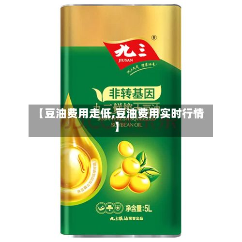 【豆油费用走低,豆油费用实时行情】