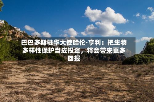 巴巴多斯驻华大使哈伦·亨利：把生物多样性保护当成投资，将会带来更多回报-第2张图片