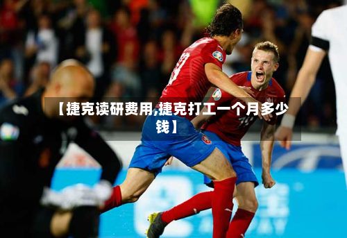 【捷克读研费用,捷克打工一个月多少钱】-第2张图片