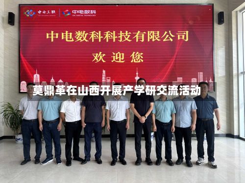 莫鼎革在山西开展产学研交流活动-第1张图片