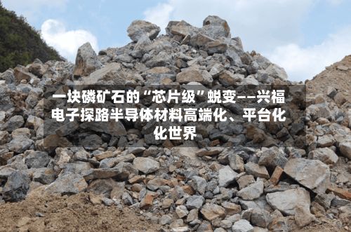 一块磷矿石的“芯片级”蜕变——兴福电子探路半导体材料高端化、平台化、世界化