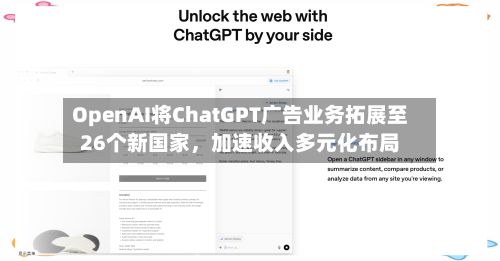 OpenAI将ChatGPT广告业务拓展至26个新国家	，加速收入多元化布局-第2张图片