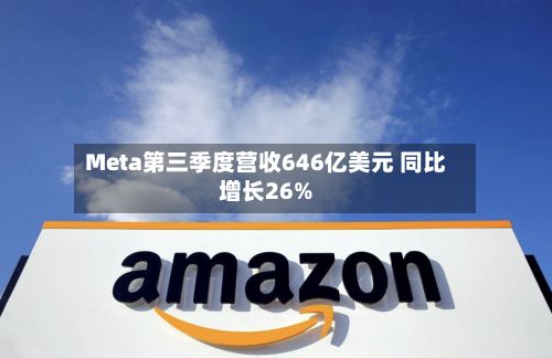 Meta第三季度营收646亿美元 同比增长26%