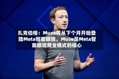 扎克伯格：Muse将从下个月开始登陆Meta智能眼镜，Muse是Meta智能眼镜商业模式的核心-第2张图片