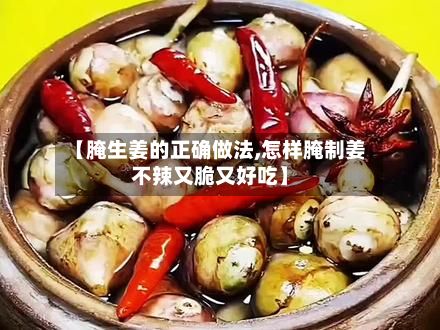 【腌生姜的正确做法,怎样腌制姜不辣又脆又好吃】