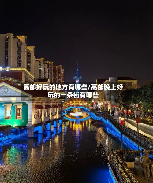 高邮好玩的地方有哪些/高邮晚上好玩的一条街有哪些-第2张图片