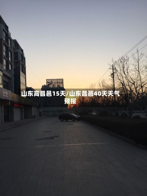 山东高昌邑15天/山东昌邑40天天气预报
