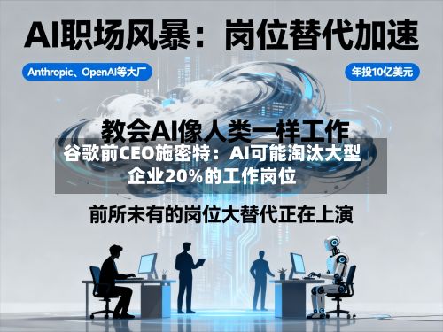 谷歌前CEO施密特：AI可能淘汰大型企业20%的工作岗位