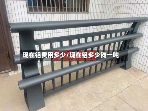 现在铝费用多少/现在铝多少钱一吨
