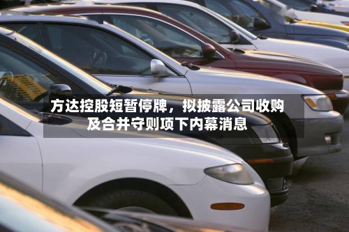 方达控股短暂停牌，拟披露公司收购及合并守则项下内幕消息-第2张图片