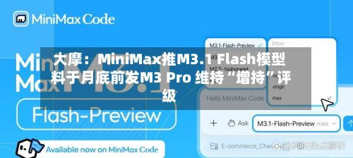 大摩：MiniMax推M3.1 Flash模型 料于月底前发M3 Pro 维持“增持	”评级-第2张图片