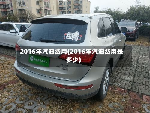 2016年汽油费用(2016年汽油费用是多少)-第3张图片