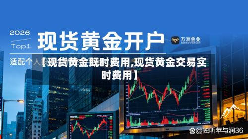 【现货黄金既时费用,现货黄金交易实时费用】-第3张图片