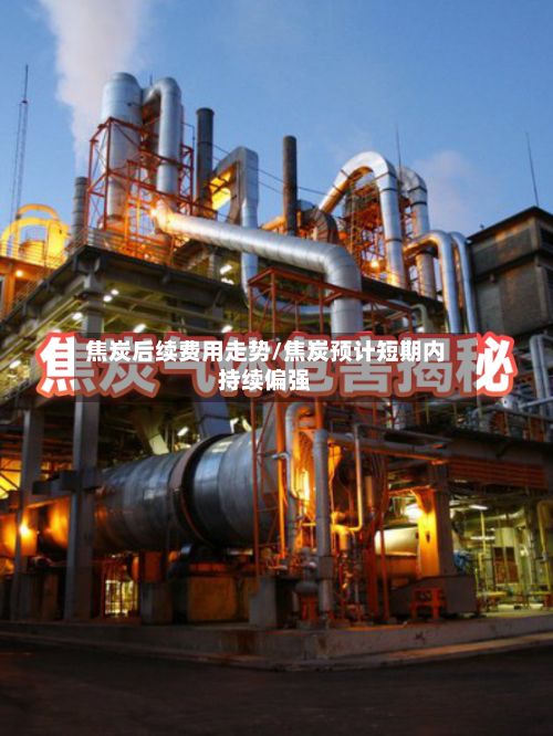 焦炭后续费用走势/焦炭预计短期内持续偏强