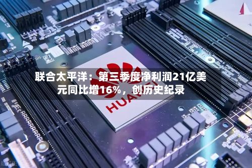 联合太平洋：第三季度净利润21亿美元同比增16%	，创历史纪录-第1张图片