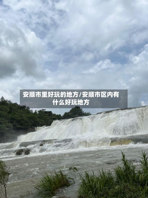 安顺市里好玩的地方/安顺市区内有什么好玩地方-第2张图片