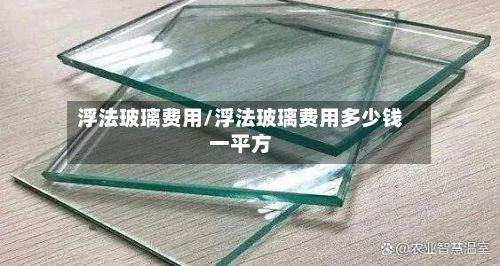 浮法玻璃费用/浮法玻璃费用多少钱一平方