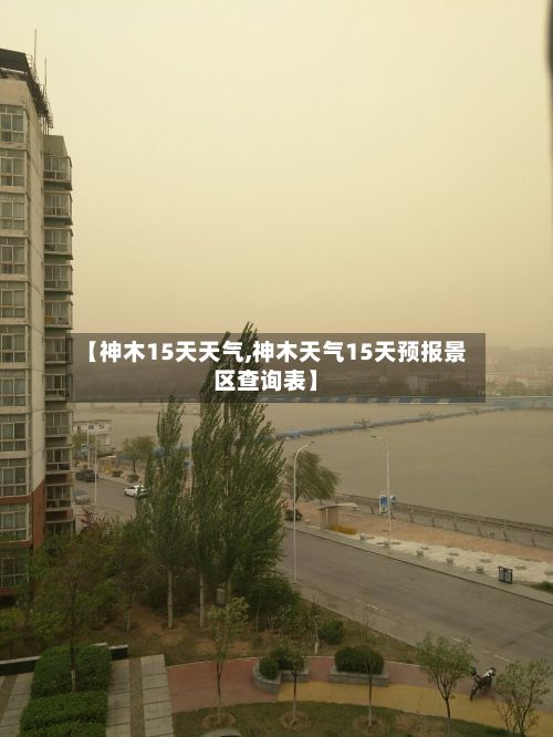 【神木15天天气,神木天气15天预报景区查询表】