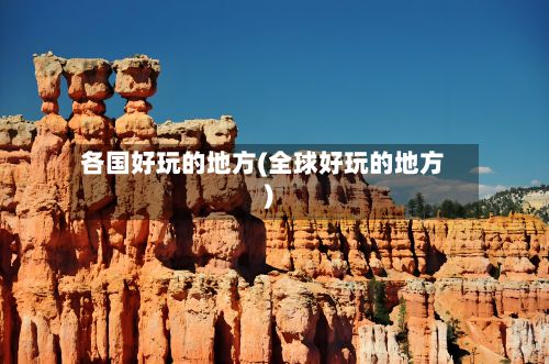各国好玩的地方(全球好玩的地方)-第3张图片