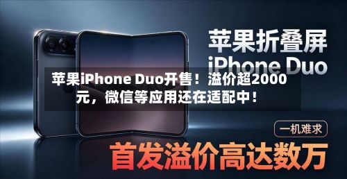 苹果iPhone Duo开售！溢价超2000元，微信等应用还在适配中！