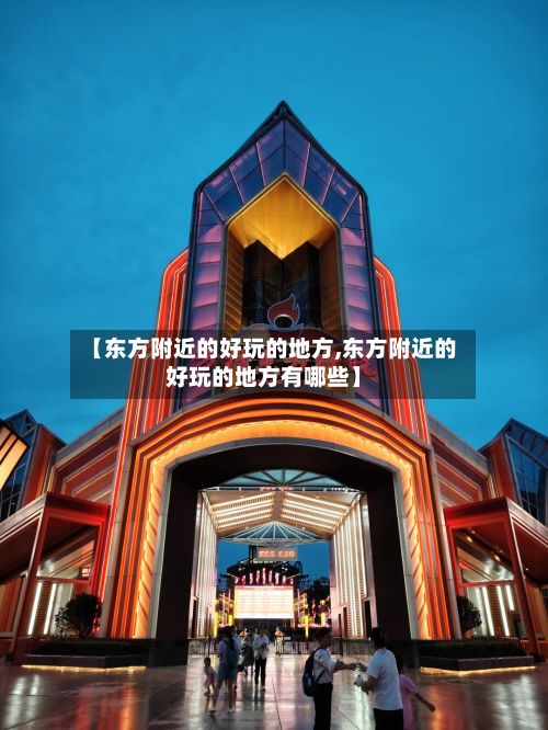 【东方附近的好玩的地方,东方附近的好玩的地方有哪些】