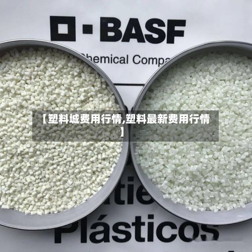 【塑料城费用行情,塑料最新费用行情】-第2张图片