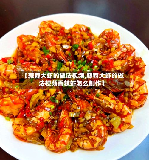 【蒜蓉大虾的做法视频,蒜蓉大虾的做法视频香辣虾怎么制作】