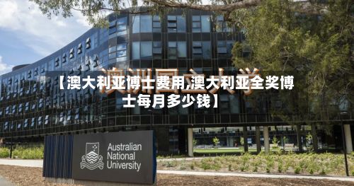 【澳大利亚博士费用,澳大利亚全奖博士每月多少钱】